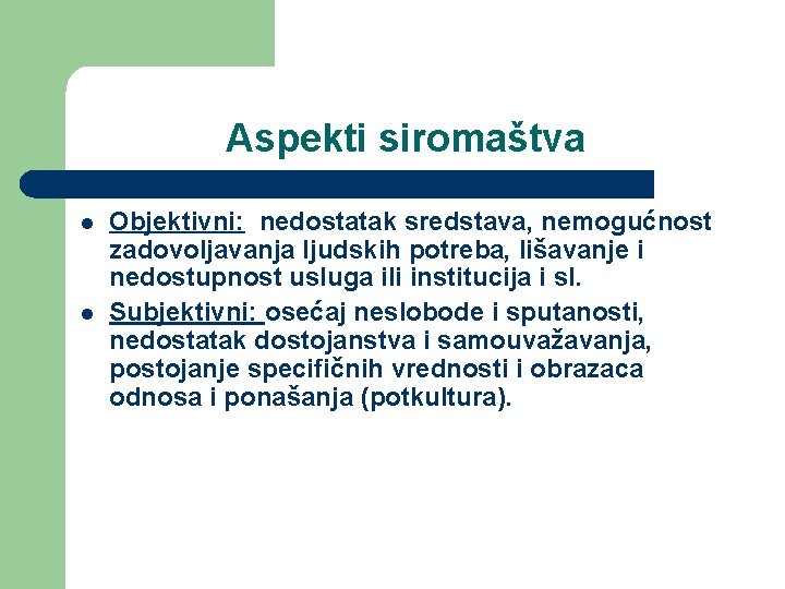 Aspekti siromaštva l l Objektivni: nedostatak sredstava, nemogućnost zadovoljavanja ljudskih potreba, lišavanje i nedostupnost