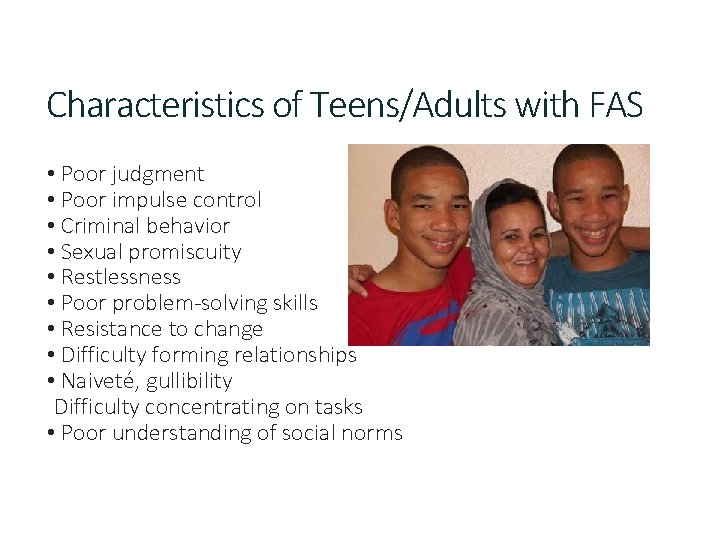 Characteristics of Teens/Adults with FAS • Poor judgment • Poor impulse control • Criminal