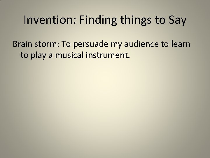 Invention: Finding things to Say Brain storm: To persuade my audience to learn to