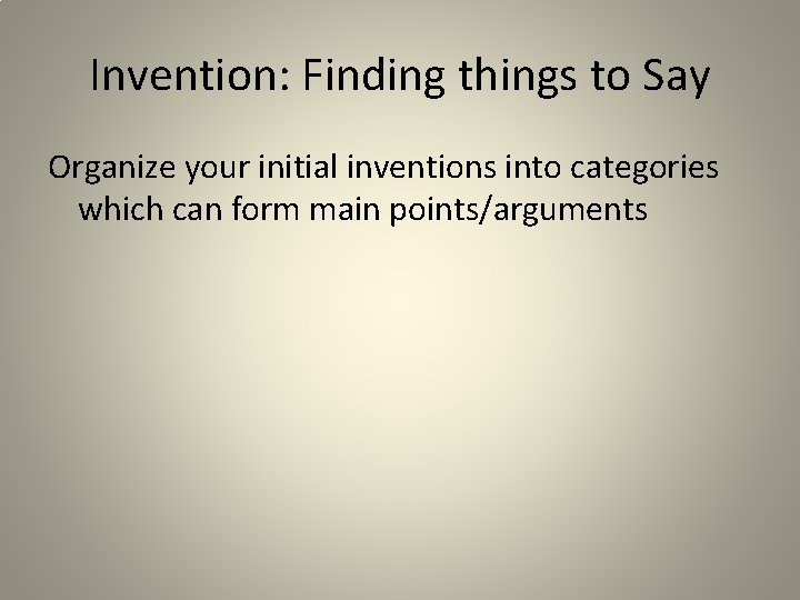 Invention: Finding things to Say Organize your initial inventions into categories which can form
