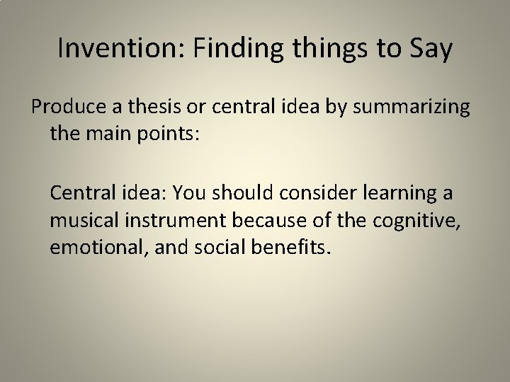 Invention: Finding things to Say Produce a thesis or central idea by summarizing the