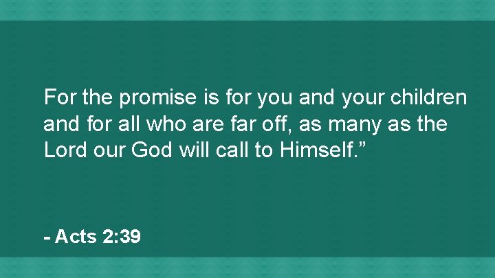 For the promise is for you and your children and for all who are