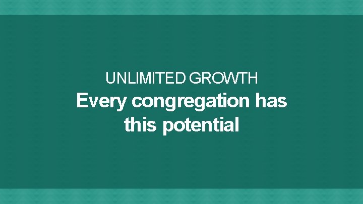 UNLIMITED GROWTH Every congregation has this potential 