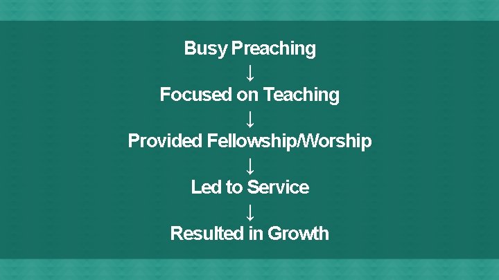 Busy Preaching ↓ Focused on Teaching ↓ Provided Fellowship/Worship ↓ Led to Service ↓