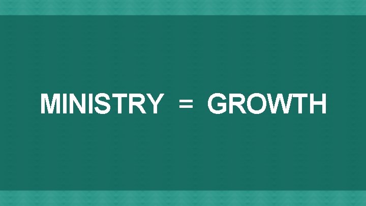 MINISTRY = GROWTH 