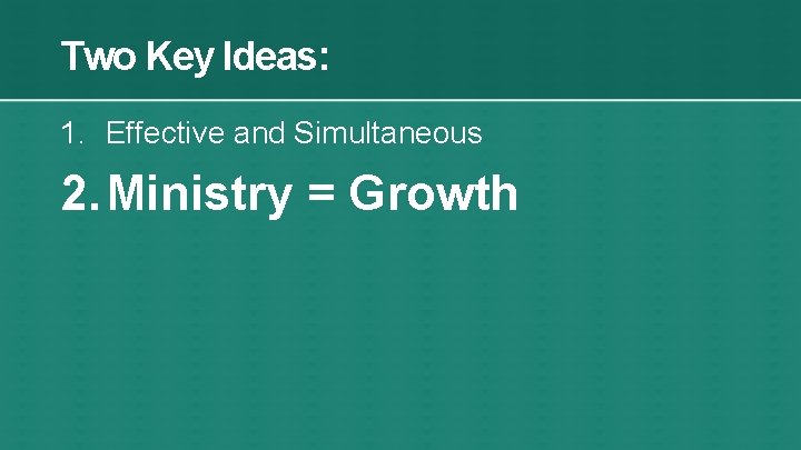 Two Key Ideas: 1. Effective and Simultaneous 2. Ministry = Growth 