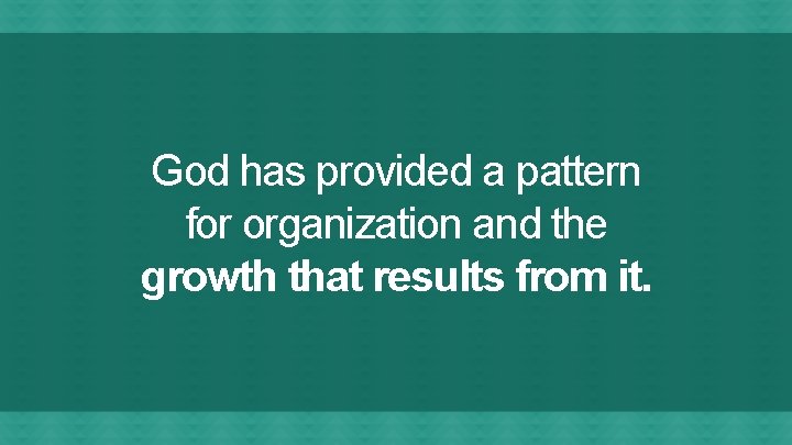 God has provided a pattern for organization and the growth that results from it.