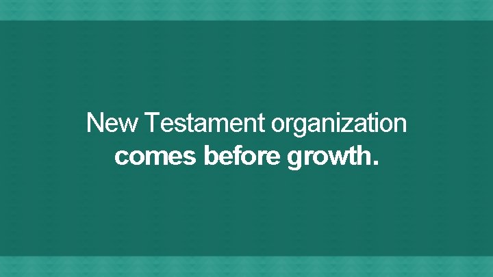 New Testament organization comes before growth. 