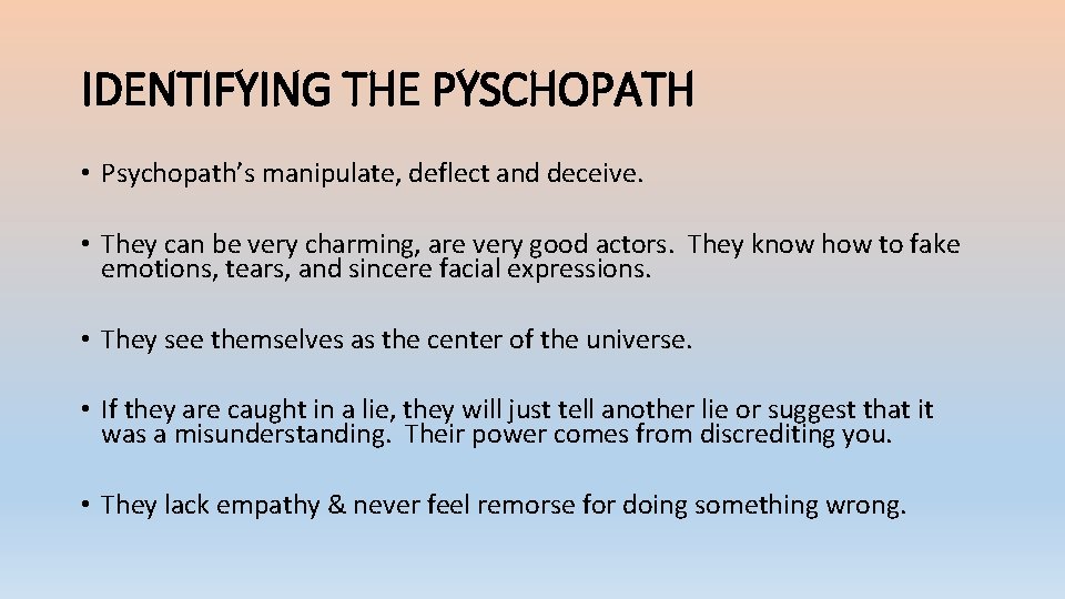 IDENTIFYING THE PYSCHOPATH • Psychopath’s manipulate, deflect and deceive. • They can be very