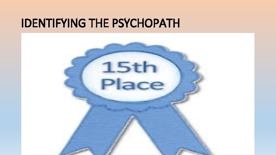IDENTIFYING THE PSYCHOPATH • Stay alert and try not to work with or engage