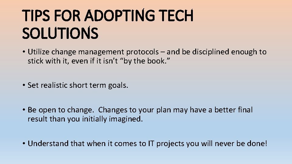 TIPS FOR ADOPTING TECH SOLUTIONS • Utilize change management protocols – and be disciplined