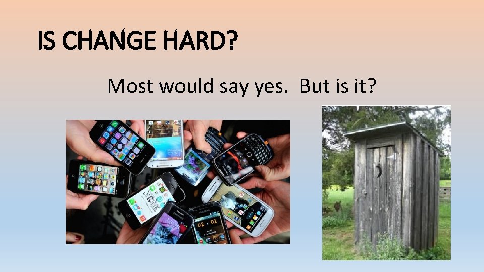 IS CHANGE HARD? Most would say yes. But is it? 