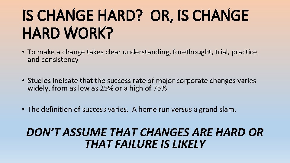 IS CHANGE HARD? OR, IS CHANGE HARD WORK? • To make a change takes