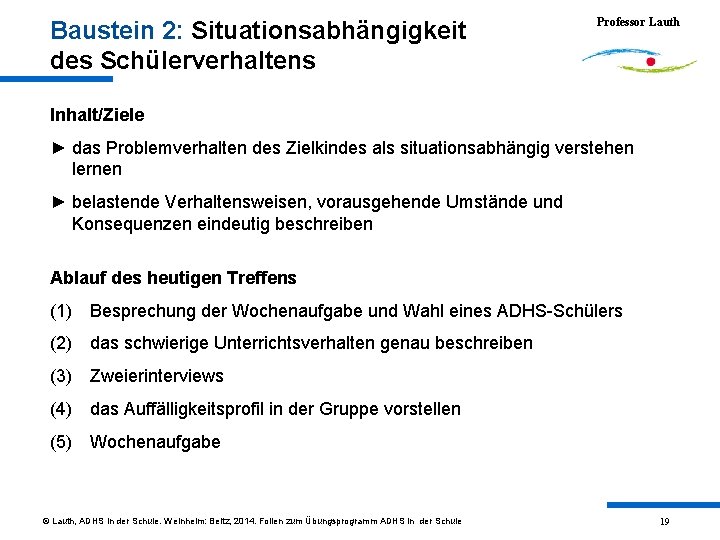 Baustein 2: Situationsabhängigkeit des Schülerverhaltens Professor Lauth Inhalt/Ziele ► das Problemverhalten des Zielkindes als