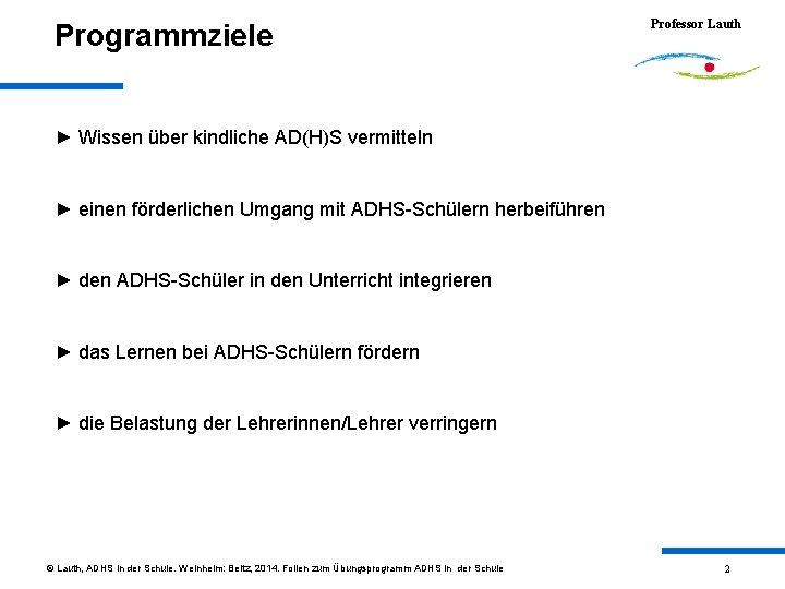 Programmziele Professor Lauth ► Wissen über kindliche AD(H)S vermitteln ► einen förderlichen Umgang mit