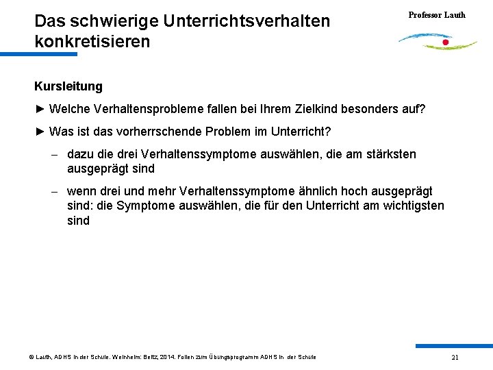 Das schwierige Unterrichtsverhalten konkretisieren Professor Lauth Kursleitung ► Welche Verhaltensprobleme fallen bei Ihrem Zielkind