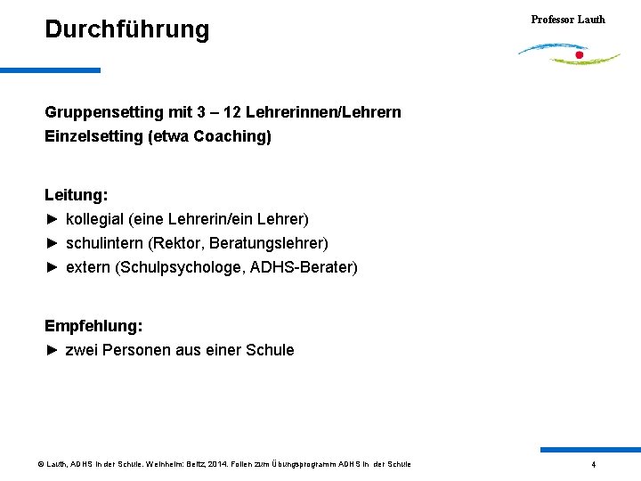 Durchführung Professor Lauth Gruppensetting mit 3 – 12 Lehrerinnen/Lehrern Einzelsetting (etwa Coaching) Leitung: ►
