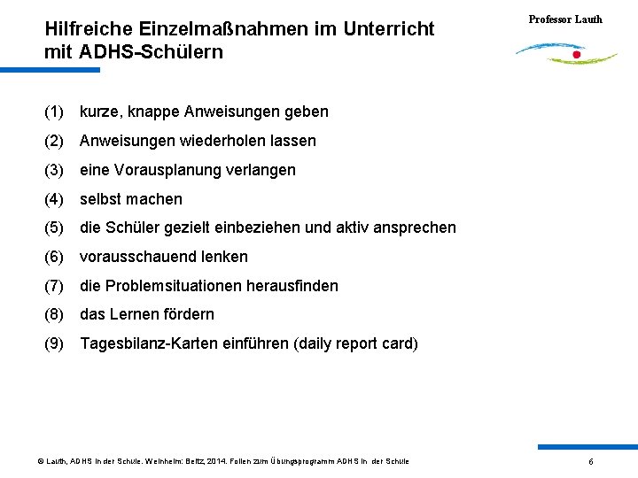 Hilfreiche Einzelmaßnahmen im Unterricht mit ADHS-Schülern Professor Lauth (1) kurze, knappe Anweisungen geben (2)