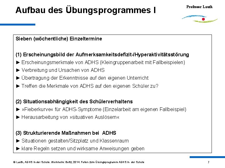 Aufbau des Übungsprogrammes I Professor Lauth Sieben (wöchentliche) Einzeltermine (1) Erscheinungsbild der Aufmerksamkeitsdefizit-/Hyperaktivitätsstörung ►