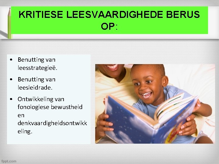 KRITIESE LEESVAARDIGHEDE BERUS OP: • Benutting van leesstrategieë. • Benutting van leesleidrade. • Ontwikkeling