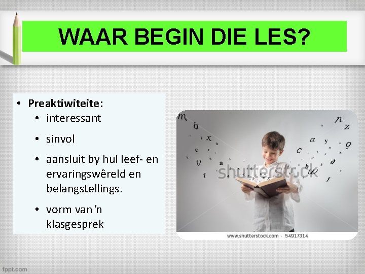 WAAR BEGIN DIE LES? • Preaktiwiteite: • interessant • sinvol • aansluit by hul