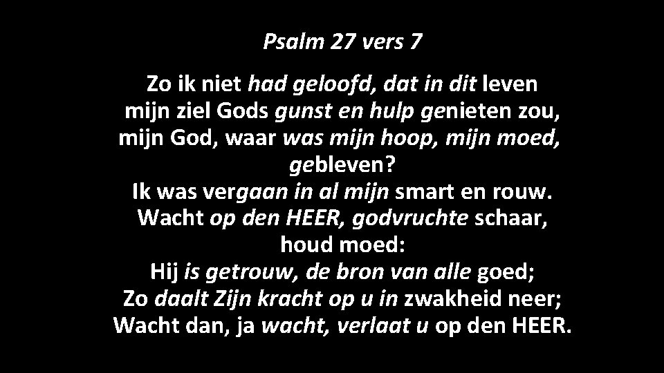 Psalm 27 vers 7 Zo ik niet had geloofd, dat in dit leven mijn