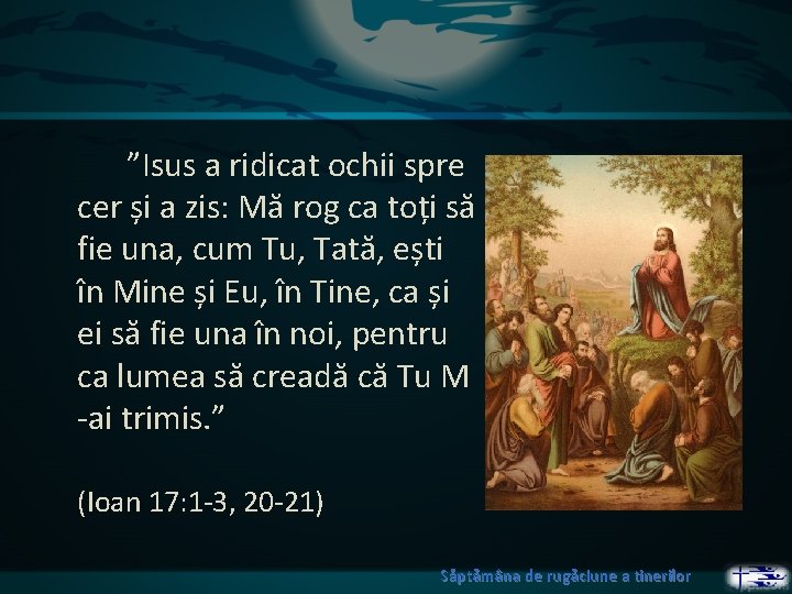 ”Isus a ridicat ochii spre cer și a zis: Mă rog ca toți să