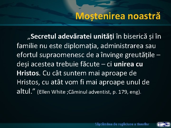 Moștenirea noastră „Secretul adevăratei unități în biserică și în familie nu este diplomația, administrarea