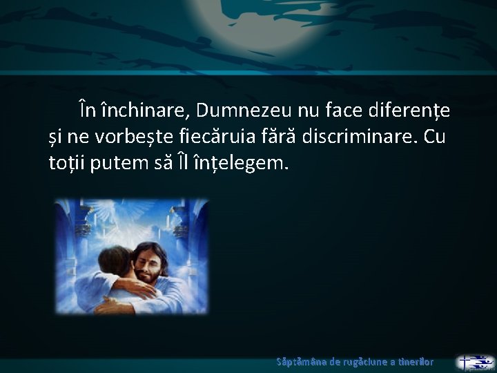 În închinare, Dumnezeu nu face diferențe și ne vorbește fiecăruia fără discriminare. Cu toții