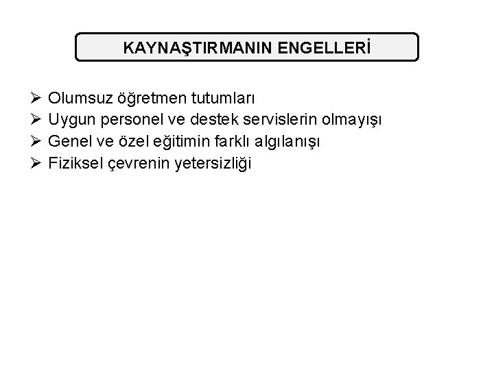 KAYNAŞTIRMANIN ENGELLERİ Ø Ø Olumsuz öğretmen tutumları Uygun personel ve destek servislerin olmayışı Genel