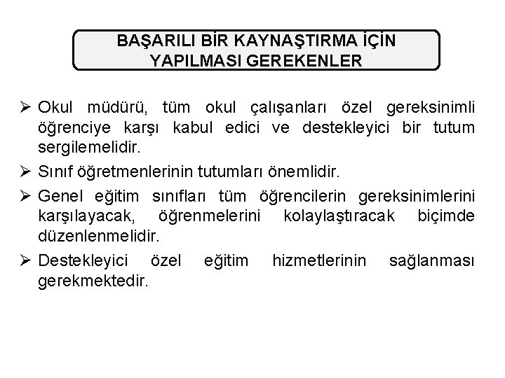 BAŞARILI BİR KAYNAŞTIRMA İÇİN YAPILMASI GEREKENLER Ø Okul müdürü, tüm okul çalışanları özel gereksinimli