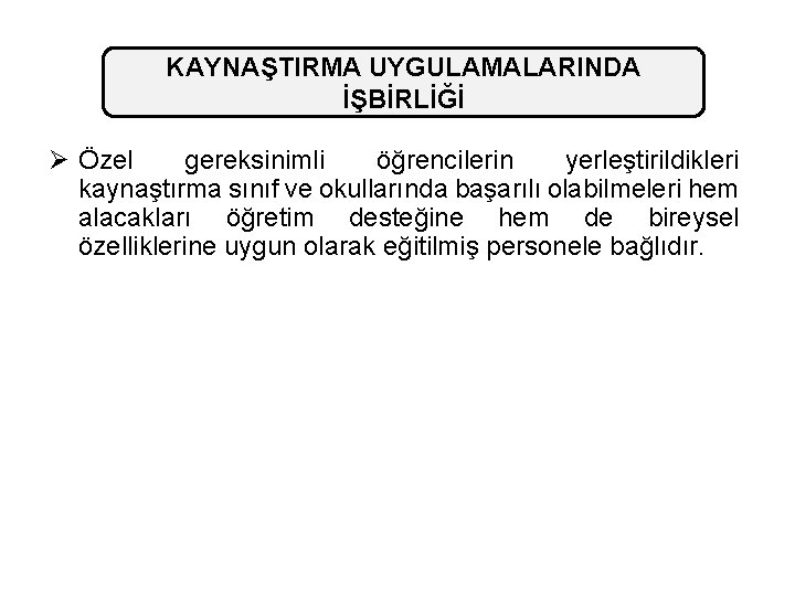 KAYNAŞTIRMA UYGULAMALARINDA İŞBİRLİĞİ Ø Özel gereksinimli öğrencilerin yerleştirildikleri kaynaştırma sınıf ve okullarında başarılı olabilmeleri