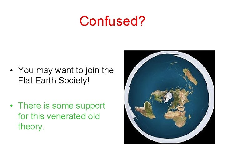 Confused? • You may want to join the Flat Earth Society! • There is