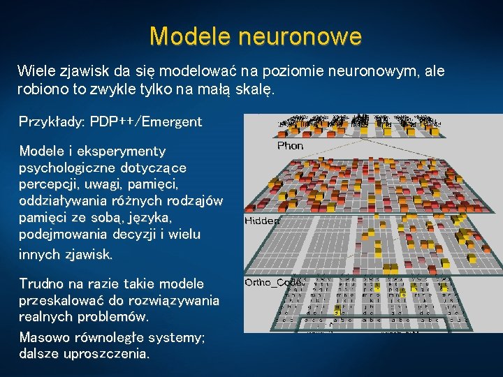 Modele neuronowe Wiele zjawisk da się modelować na poziomie neuronowym, ale robiono to zwykle