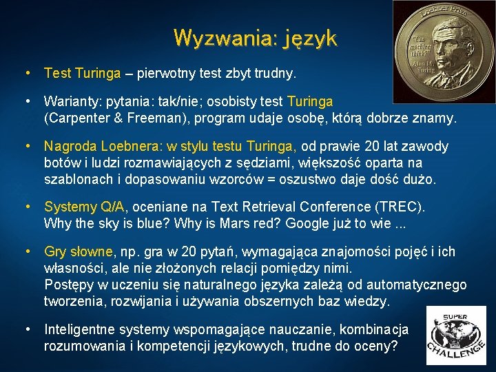 Wyzwania: język • Test Turinga – pierwotny test zbyt trudny. • Warianty: pytania: tak/nie;