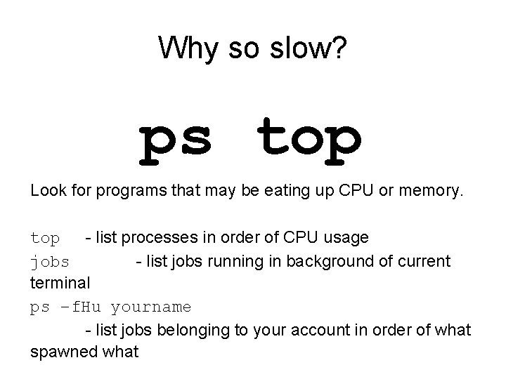 Why so slow? ps top Look for programs that may be eating up CPU