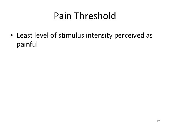 Pain Threshold • Least level of stimulus intensity perceived as painful 12 