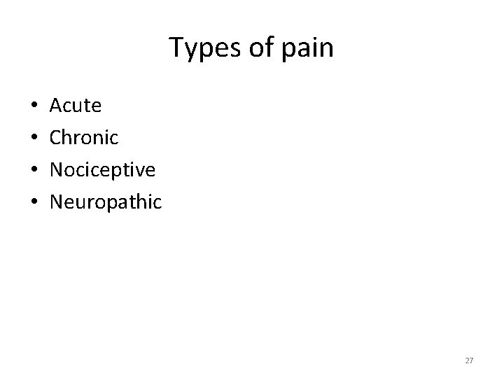 Types of pain • • Acute Chronic Nociceptive Neuropathic 27 