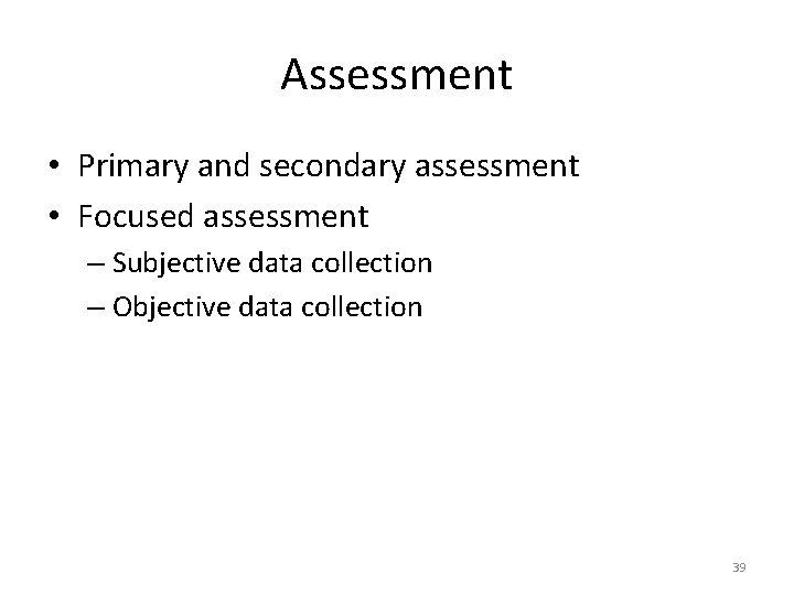 Assessment • Primary and secondary assessment • Focused assessment – Subjective data collection –