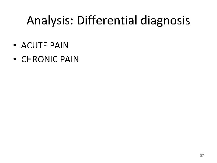 Analysis: Differential diagnosis • ACUTE PAIN • CHRONIC PAIN 57 