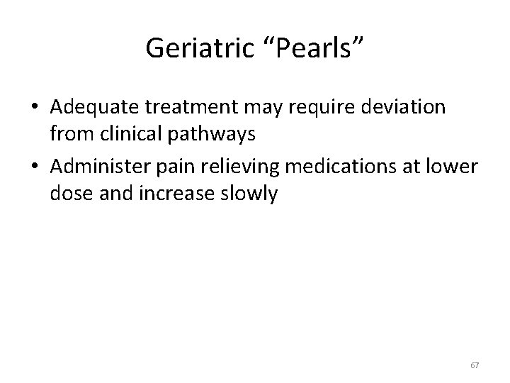 Geriatric “Pearls” • Adequate treatment may require deviation from clinical pathways • Administer pain