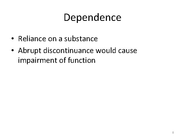 Dependence • Reliance on a substance • Abrupt discontinuance would cause impairment of function