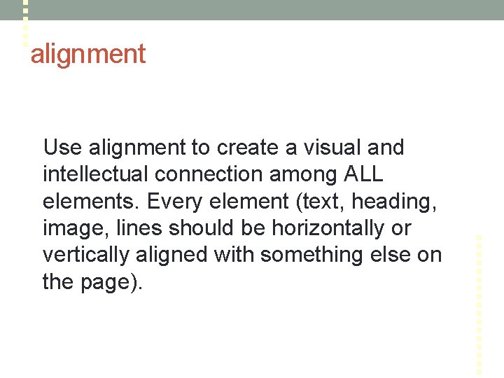 alignment Use alignment to create a visual and intellectual connection among ALL elements. Every