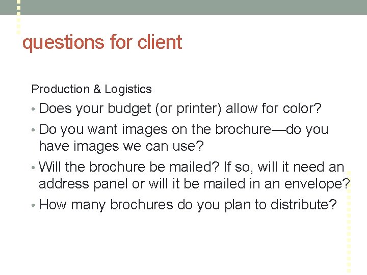 questions for client Production & Logistics • Does your budget (or printer) allow for