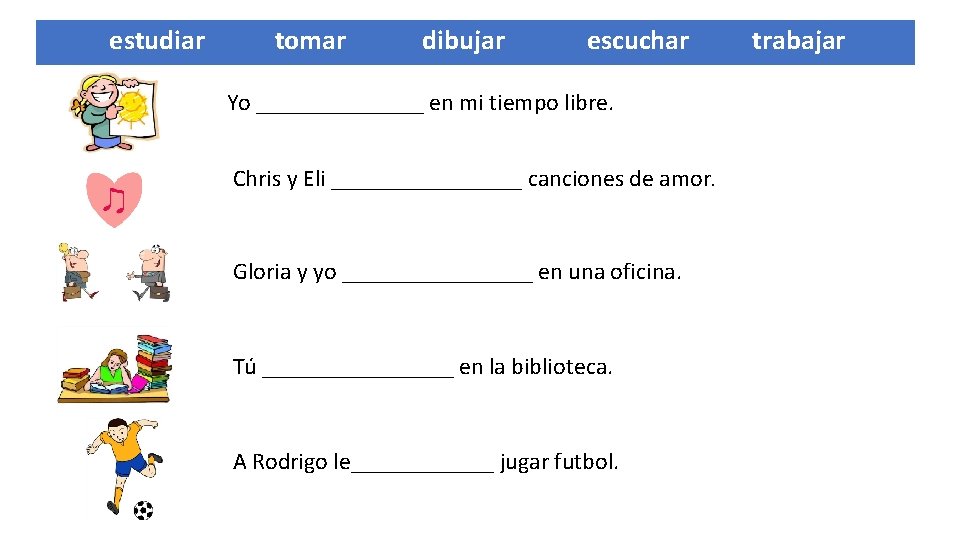  estudiar tomar dibujar escuchar trabajar Yo _______ en mi tiempo libre. Chris y