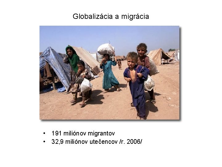 Globalizácia a migrácia • 191 miliónov migrantov • 32, 9 miliónov utečencov /r. 2006/