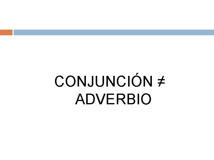 CONJUNCIÓN ≠ ADVERBIO 