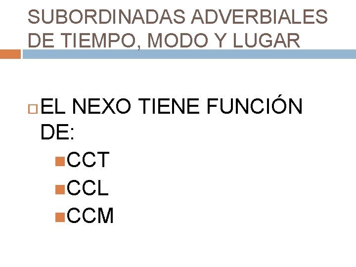 SUBORDINADAS ADVERBIALES DE TIEMPO, MODO Y LUGAR EL NEXO TIENE FUNCIÓN DE: CCT CCL