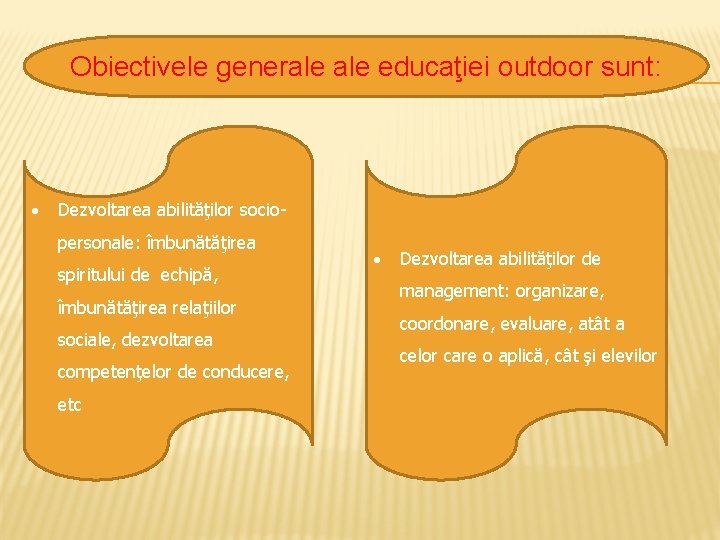 Obiectivele generale educaţiei outdoor sunt: Dezvoltarea abilităţilor sociopersonale: îmbunătăţirea spiritului de echipă, îmbunătăţirea relaţiilor