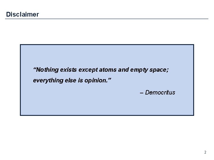 Disclaimer “Nothing exists except atoms and empty space; everything else is opinion. ” –